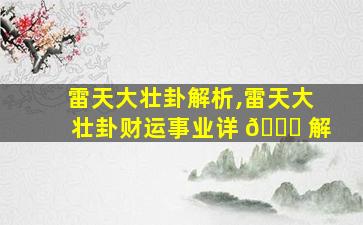 雷天大壮卦解析,雷天大壮卦财运事业详 🐘 解